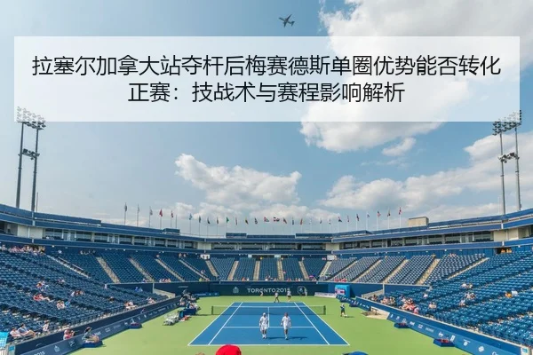 拉塞尔加拿大站夺杆后梅赛德斯单圈优势能否转化正赛：技战术与赛程影响解析