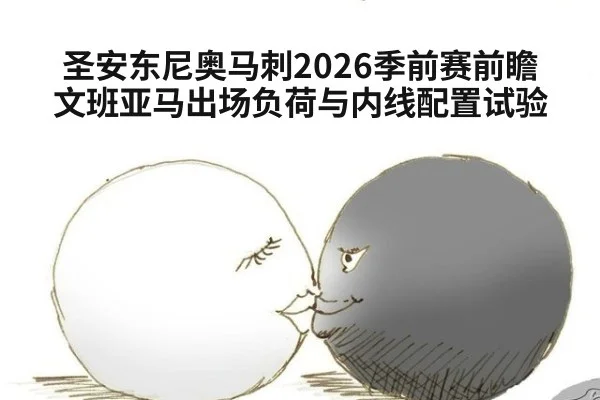 圣安东尼奥马刺2026季前赛前瞻 文班亚马出场负荷与内线配置试验