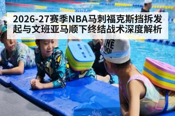 2026-27赛季NBA马刺福克斯挡拆发起与文班亚马顺下终结战术深度解析